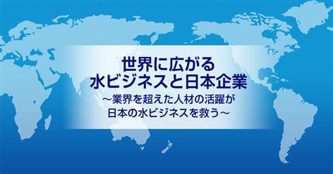 水職業|世界に広がる水ビジネスと日本企業～業界を超えた人。